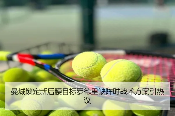 曼城锁定新后腰目标罗德里缺阵时战术方案引热议