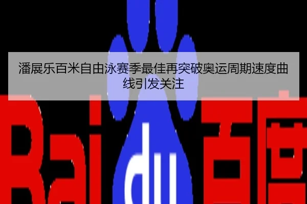 潘展乐百米自由泳赛季最佳再突破奥运周期速度曲线引发关注