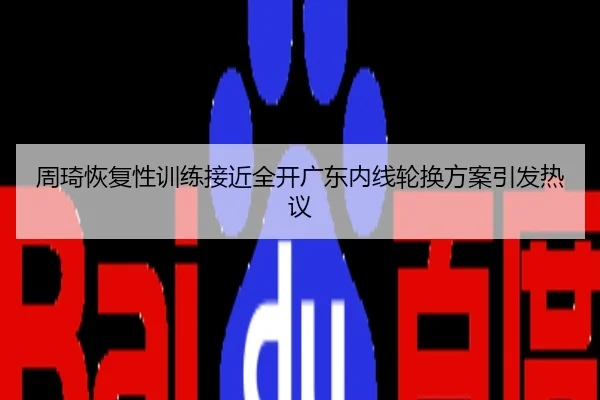 周琦恢复性训练接近全开广东内线轮换方案引发热议