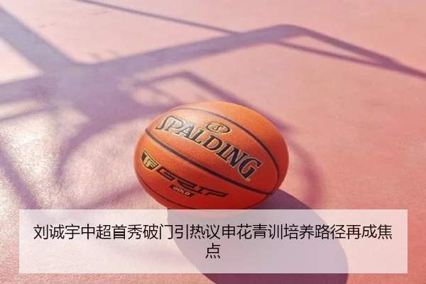 刘诚宇中超首秀破门引热议申花青训培养路径再成焦点
